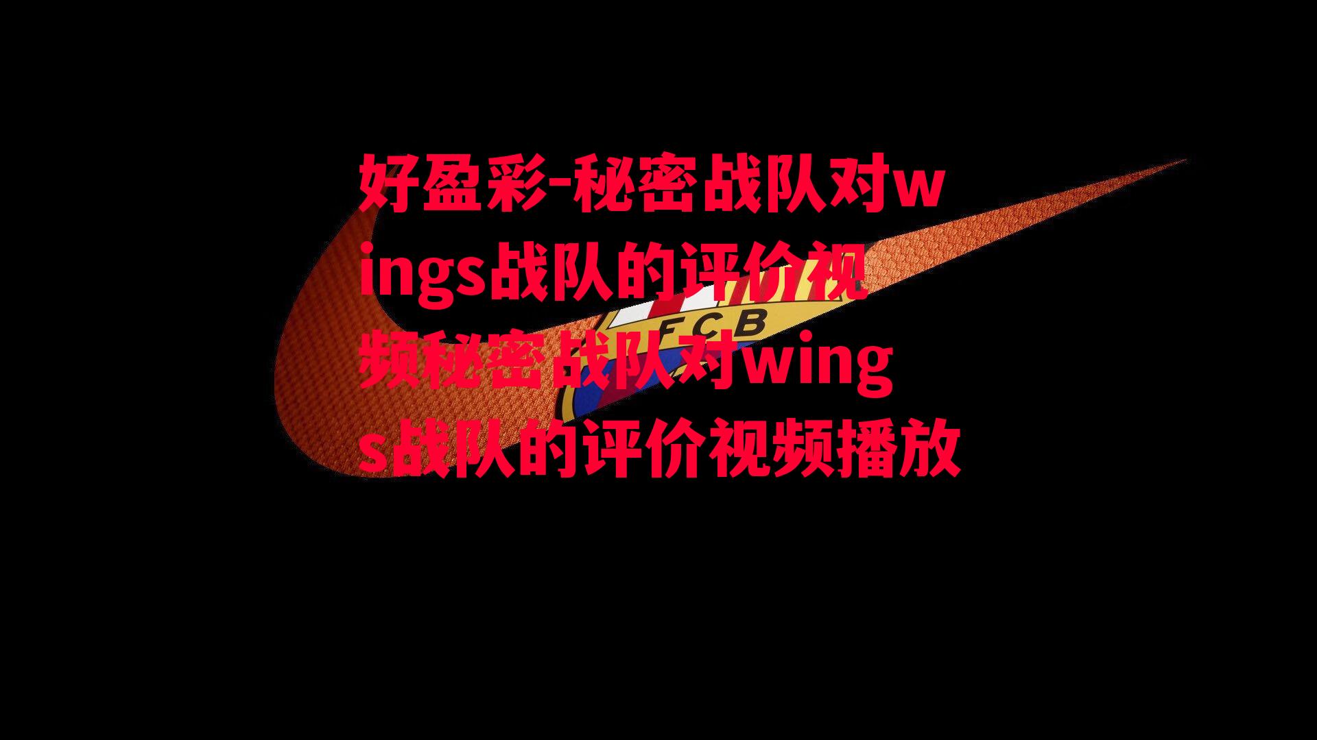 好盈彩-秘密战队对wings战队的评价视频秘密战队对wings战队的评价视频播放